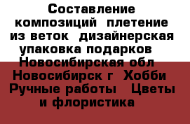 Составление композиций, плетение из веток, дизайнерская упаковка подарков - Новосибирская обл., Новосибирск г. Хобби. Ручные работы » Цветы и флористика   
